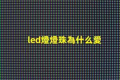 led燈燈珠為什么愛壞 LED燈珠為什么有的亮有的暗